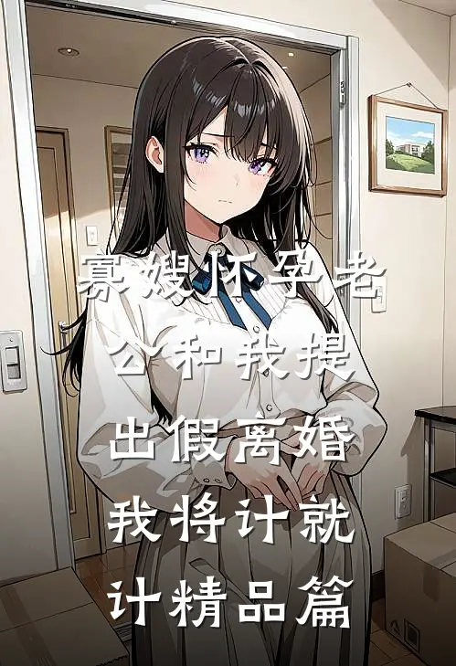 寡嫂怀孕老公和我提出假离婚，我将计就计精品篇