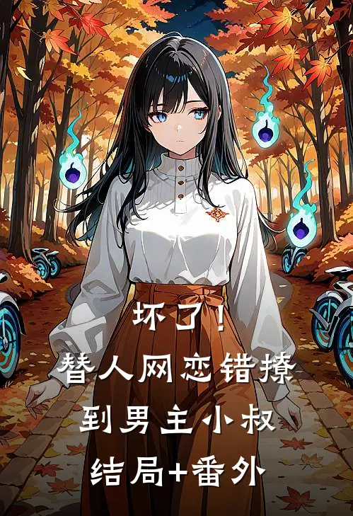 坏了！替人网恋，错撩到男主小叔结局+番外