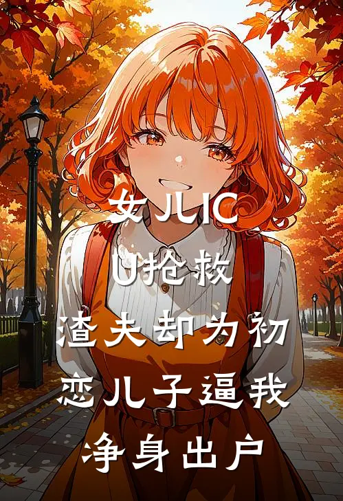 女儿ICU抢救，渣夫却为初恋儿子逼我净身出户