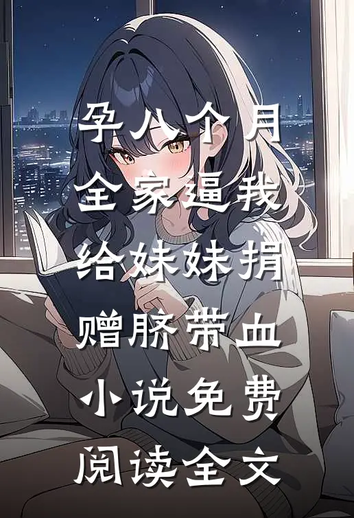 孕八个月，全家逼我给妹妹捐赠脐带血小说免费阅读全文