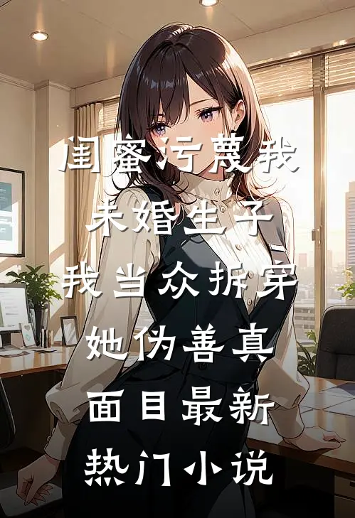 闺蜜污蔑我未婚生子，我当众拆穿她伪善真面目最新热门小说