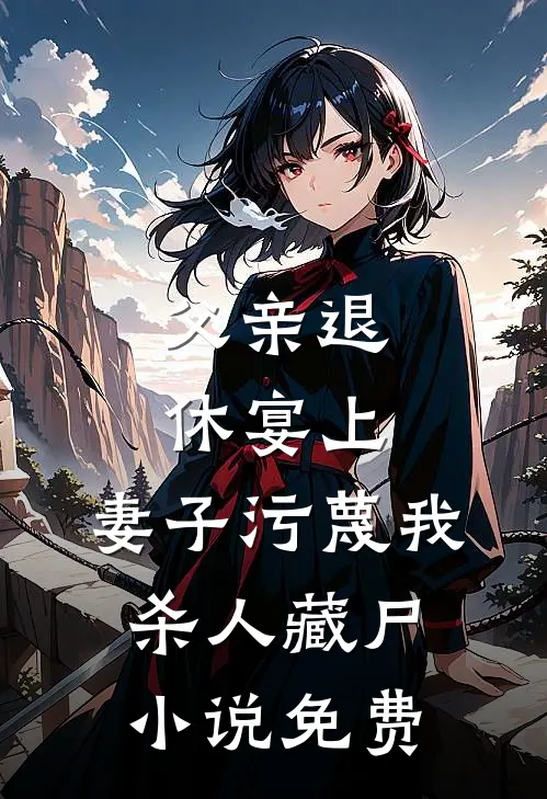 父亲退休宴上，妻子污蔑我杀人藏尸小说免费