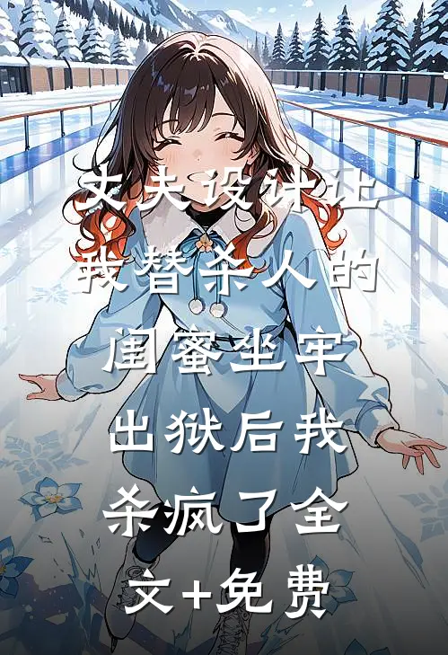 丈夫设计让我替杀人的闺蜜坐牢，出狱后我杀疯了全文+免费