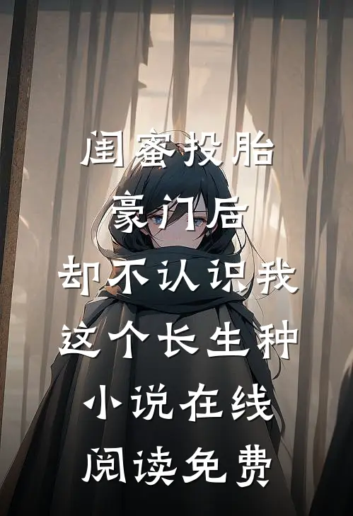 闺蜜投胎豪门后，却不认识我这个长生种小说在线阅读免费