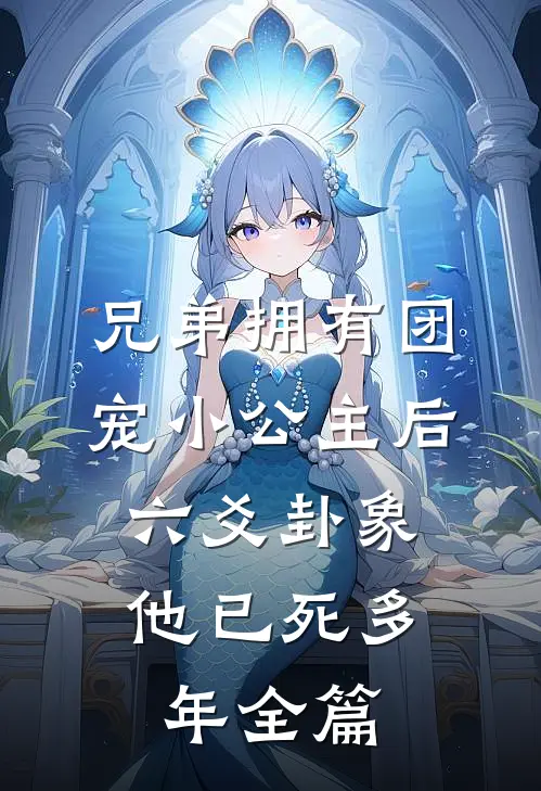 兄弟拥有团宠小公主后，六爻卦象他已死多年全篇