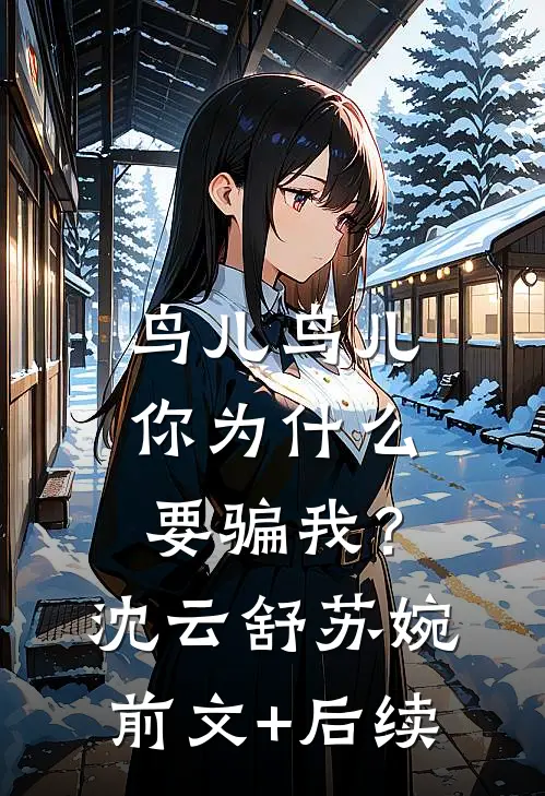 鸟儿鸟儿，你为什么要骗我？沈云舒苏婉前文+后续
