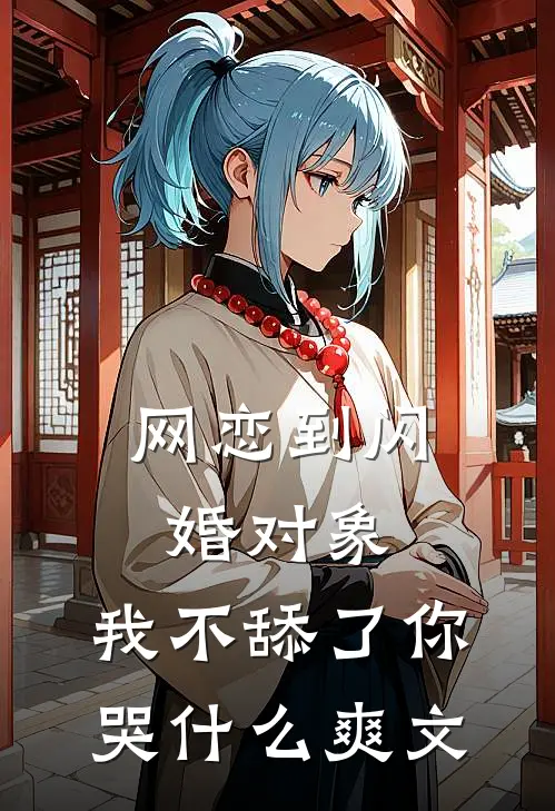 网恋到闪婚对象，我不舔了你哭什么爽文