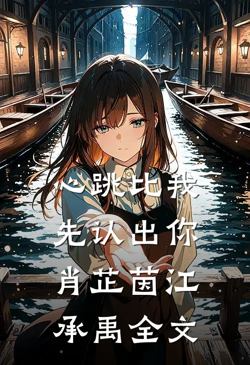 心跳比我先认出你肖芷茵江承禹全文