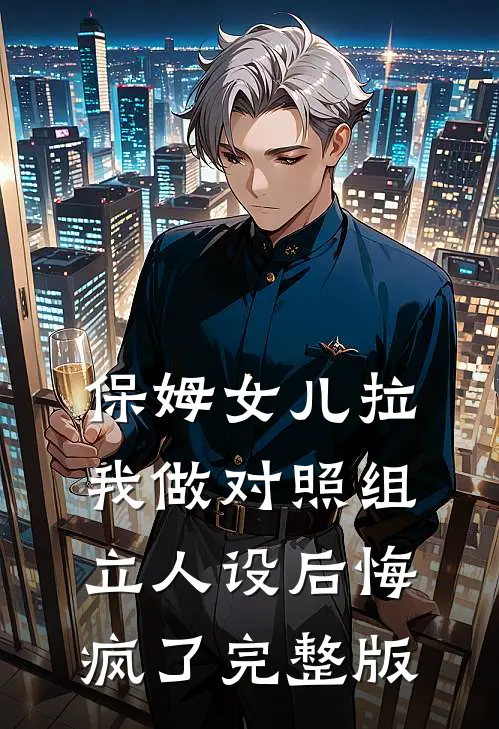 保姆女儿拉我做对照组立人设后悔疯了完整版
