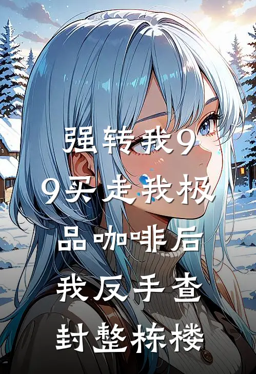 强转我9.9买走我极品咖啡后，我反手查封整栋楼