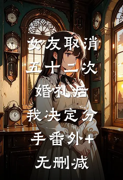 女友取消五十二次婚礼后，我决定分手番外+无删减