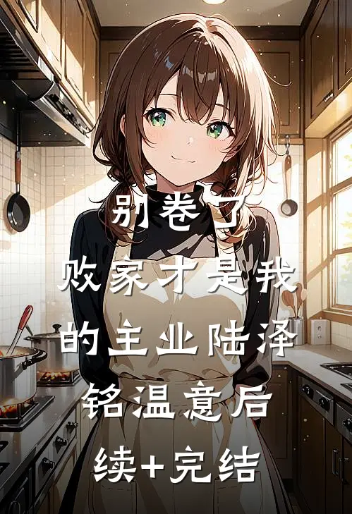 别卷了，败家才是我的主业陆泽铭温意后续+完结