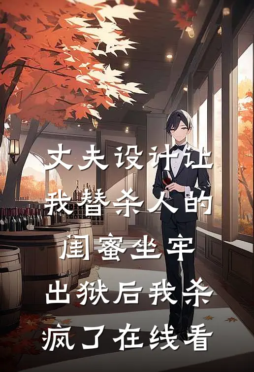 丈夫设计让我替杀人的闺蜜坐牢，出狱后我杀疯了在线看