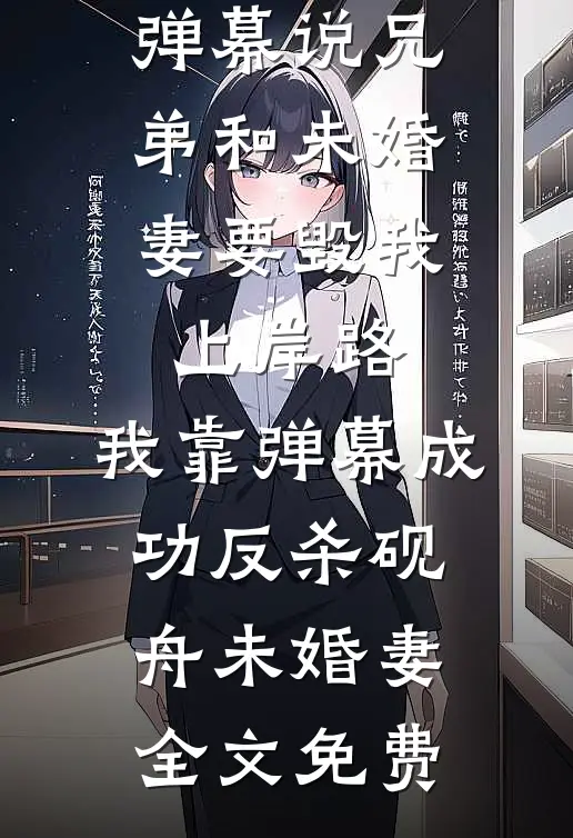 弹幕说兄弟和未婚妻要毁我上岸路，我靠弹幕成功反杀砚舟未婚妻全文免费