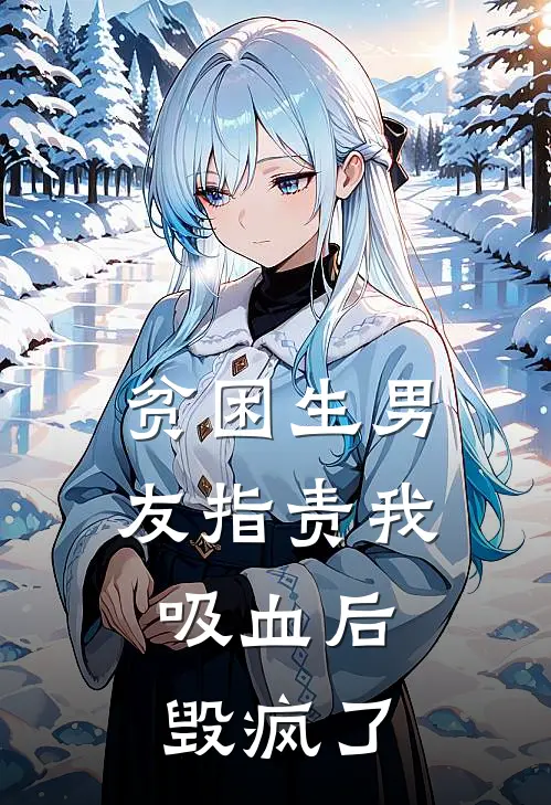 贫困生男友指责我吸血后，毁疯了