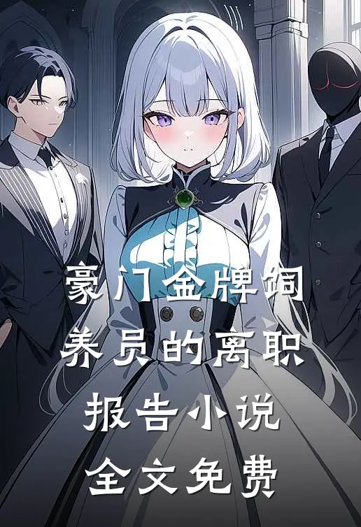 豪门金牌饲养员的离职报告小说全文免费