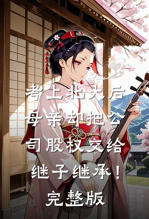 考上北大后，母亲却把公司股权交给继子继承！完整版
