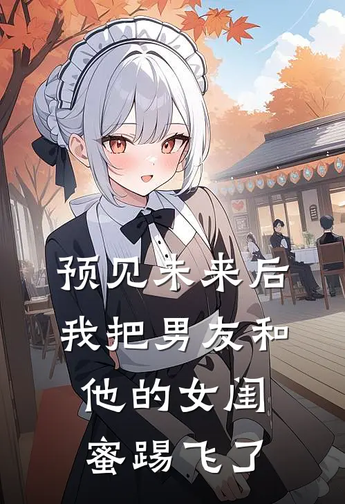 预见未来后，我把男友和他的女闺蜜踢飞了