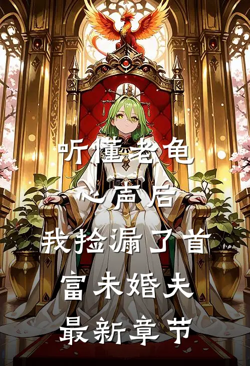 听懂老龟心声后，我捡漏了首富未婚夫最新章节