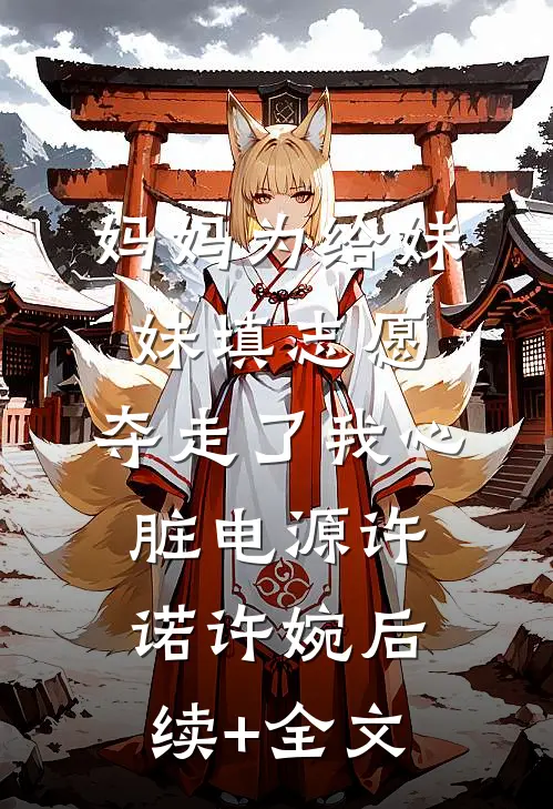妈妈为给妹妹填志愿，夺走了我心脏电源许诺许婉后续+全文