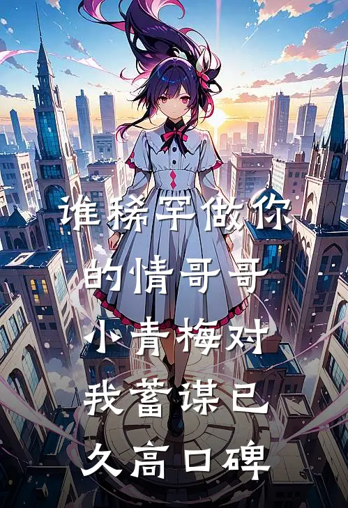 谁稀罕做你的情哥哥，小青梅对我蓄谋已久高口碑