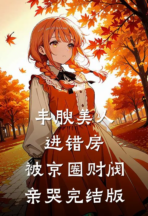 丰腴美人进错房，被京圈财阀亲哭完结版