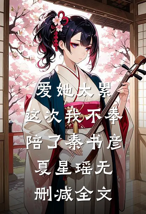 爱她太累，这次我不奉陪了秦书彦夏星瑶无删减全文