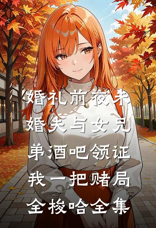 婚礼前夜未婚夫与女兄弟酒吧领证，我一把赌局全梭哈全集