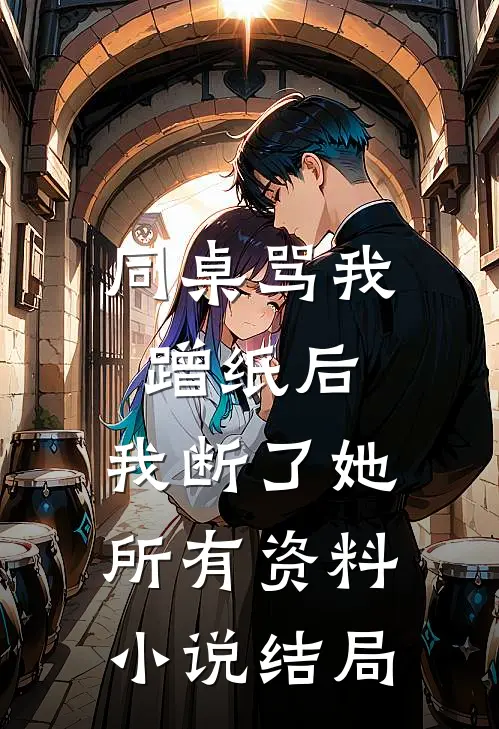 同桌骂我蹭纸后，我断了她所有资料小说结局