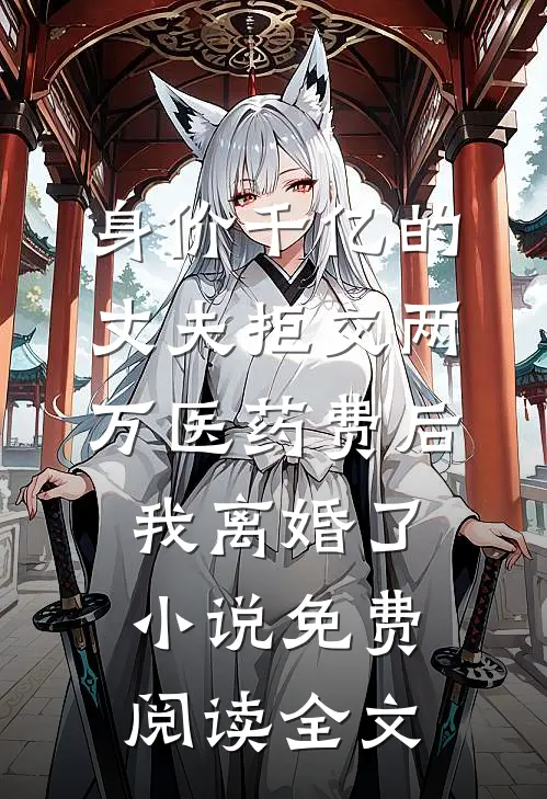 身价千亿的丈夫拒交两万医药费后，我离婚了小说免费阅读全文