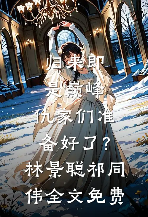 归来即是巅峰，仇家们准备好了？林景聪祁同伟全文免费