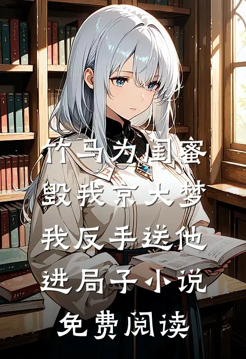 竹马为闺蜜毁我京大梦，我反手送他进局子小说免费阅读
