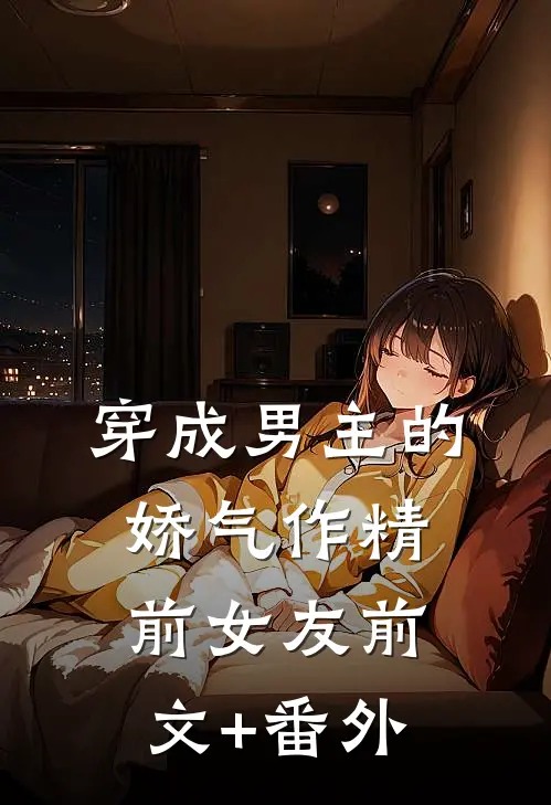 穿成男主的娇气作精前女友前文+番外