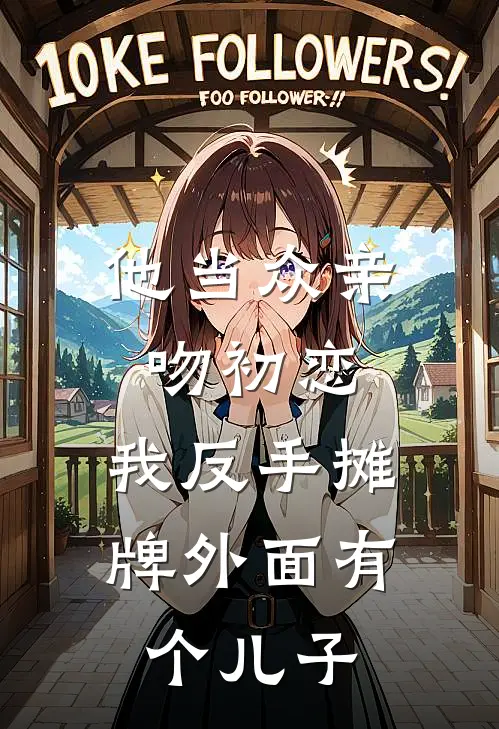 他当众亲吻初恋，我反手摊牌外面有个儿子
