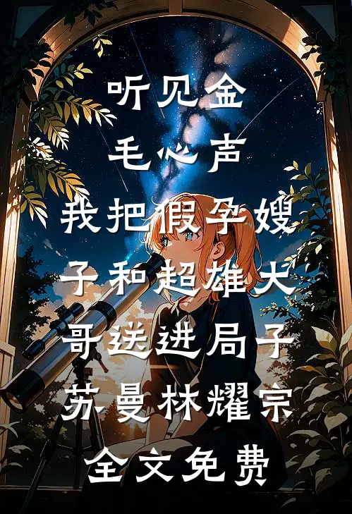 听见金毛心声，我把假孕嫂子和超雄大哥送进局子苏曼林耀宗全文免费
