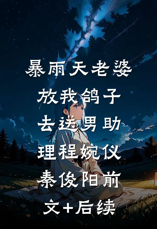 暴雨天老婆放我鸽子去送男助理程婉仪秦俊阳前文+后续