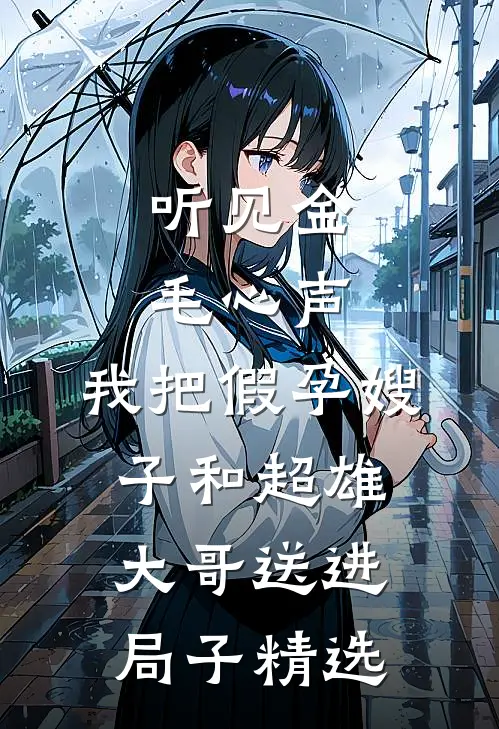听见金毛心声，我把假孕嫂子和超雄大哥送进局子精选