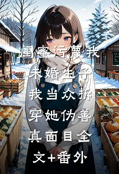 闺蜜污蔑我未婚生子，我当众拆穿她伪善真面目全文+番外