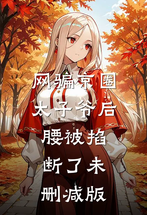 网骗京圈太子爷后，腰被掐断了未删减版