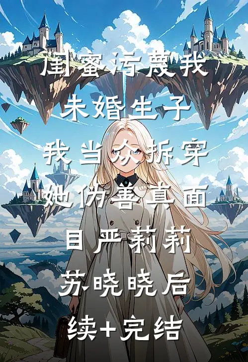 闺蜜污蔑我未婚生子，我当众拆穿她伪善真面目严莉莉苏晓晓后续+完结