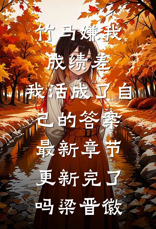 竹马嫌我成绩差，我活成了自己的答案最新章节更新完了吗梁晋徽