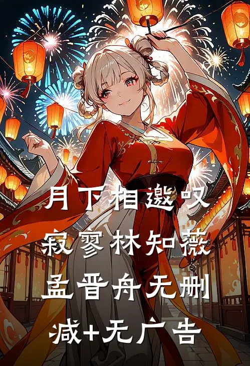 月下相邀叹寂寥林知薇孟晋舟无删减+无广告