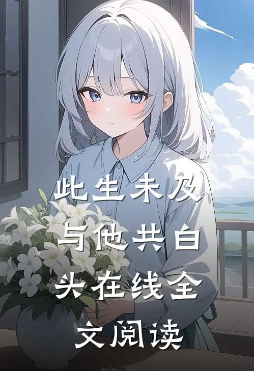 此生未及，与他共白头在线全文阅读