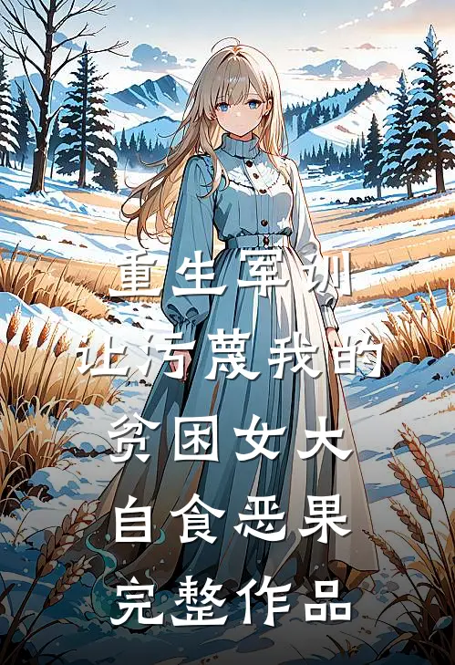 重生军训，让污蔑我的贫困女大自食恶果完整作品