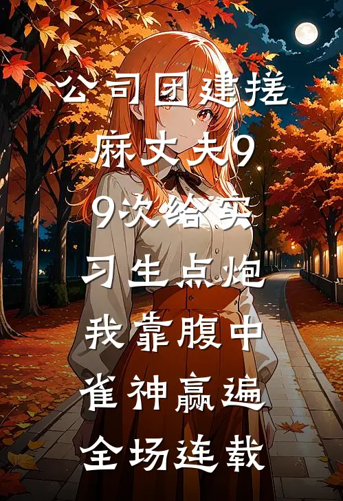 公司团建搓麻丈夫99次给实习生点炮，我靠腹中雀神赢遍全场连载
