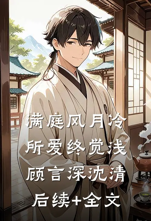 满庭风月冷，所爱终觉浅顾言深沈清后续+全文