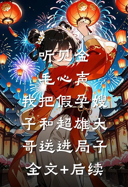 听见金毛心声，我把假孕嫂子和超雄大哥送进局子全文+后续