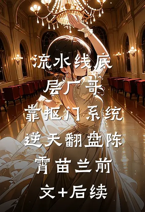 流水线底层厂哥，靠抠门系统逆天翻盘陈霄苗兰前文+后续