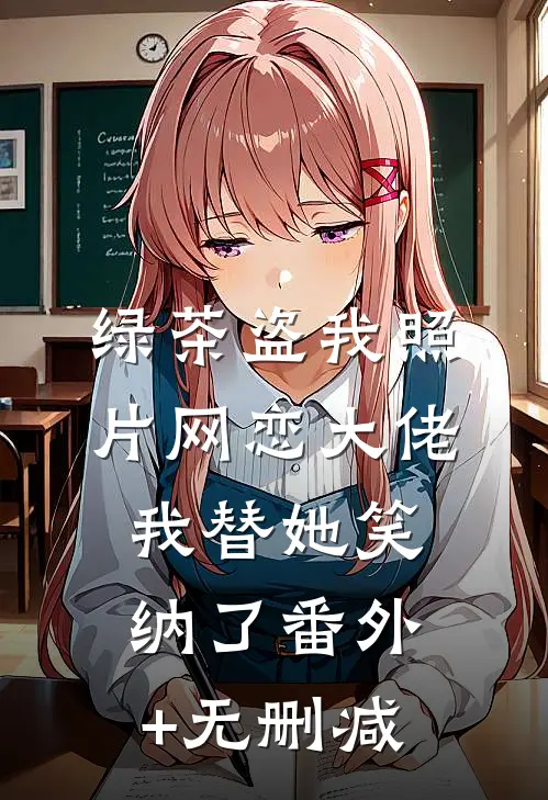 绿茶盗我照片网恋大佬，我替她笑纳了番外+无删减