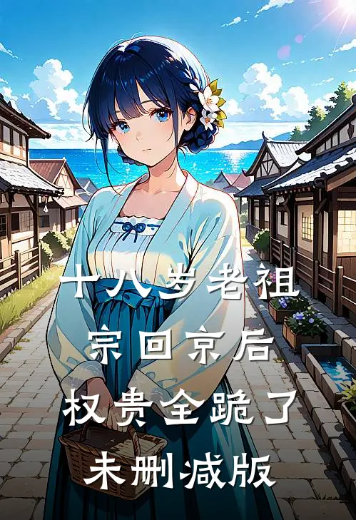 十八岁老祖宗回京后，权贵全跪了未删减版
